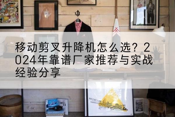 临夏升降平台厂家推荐-移动剪叉升降机怎么选？2024年靠谱厂家推荐与实战经验分享