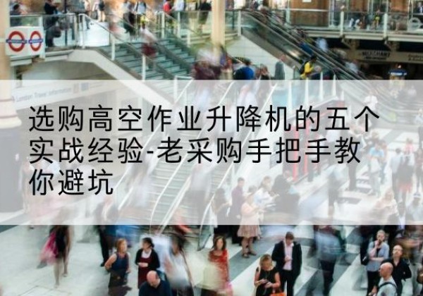 临夏高空作业升降机厂家-选购高空作业升降机的五个实战经验-老采购手把手教你避坑