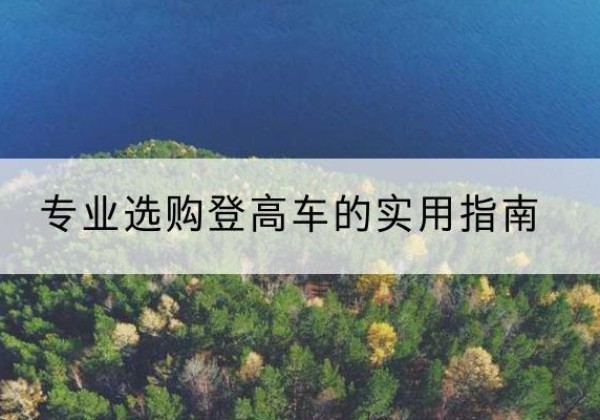 临夏电动登高车厂家推荐-专业选购登高车的实用指南