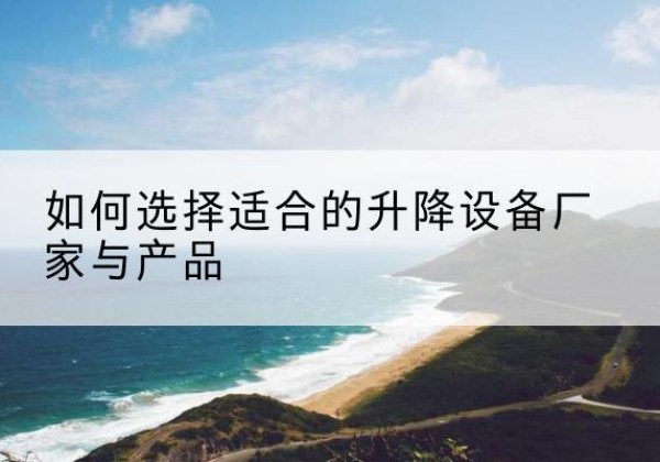 临夏电动升降平台厂家-如何选择适合的升降设备厂家与产品